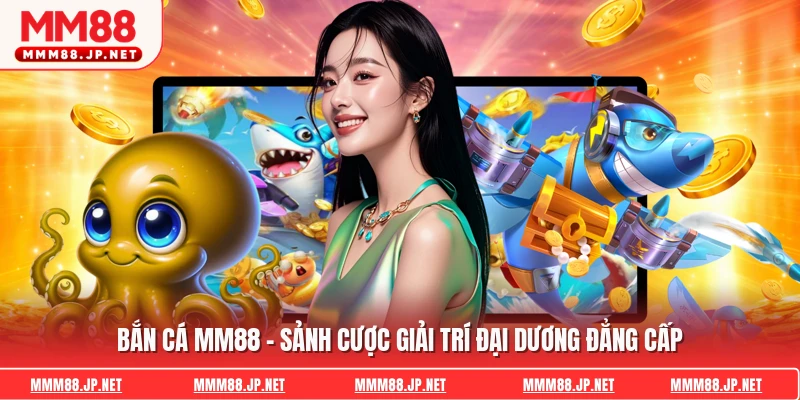 Bắn Cá Mm88 – Sảnh Cược Giải Trí Đại Dương Đẳng Cấp