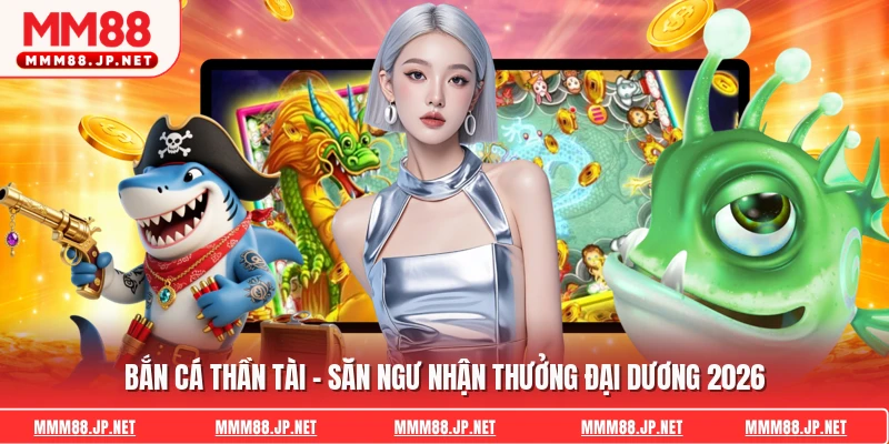 Bắn Cá Thần Tài - Săn Ngư Nhận Thưởng Đại Dương 2026