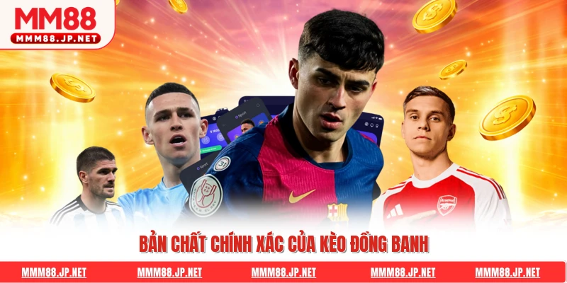 Bản chất chính xác của kèo đồng banh