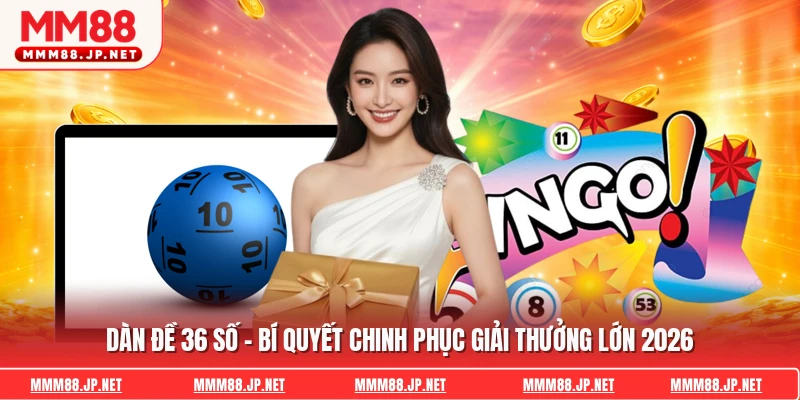 Dàn Đề 36 Số - Bí Quyết Chinh Phục Giải Thưởng Lớn 2026