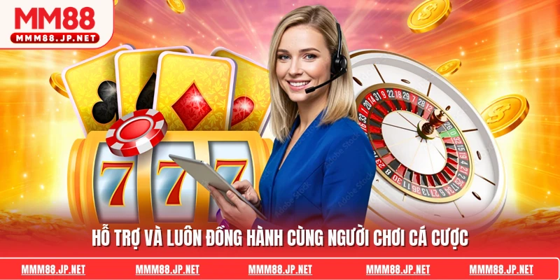 Hỗ trợ và luôn đồng hành cùng người chơi cá cược