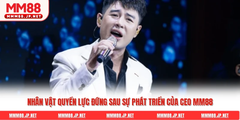 Nhân vật quyền lực đứng sau sự phát triển của CEO Mm88