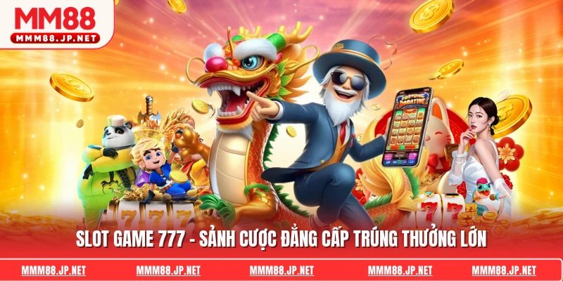 Slot Game 777 - Sảnh Cược Đẳng Cấp Trúng Thưởng Lớn