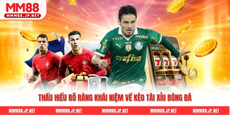 Thấu hiểu rõ ràng khái niệm về kèo tài xỉu bóng đá
