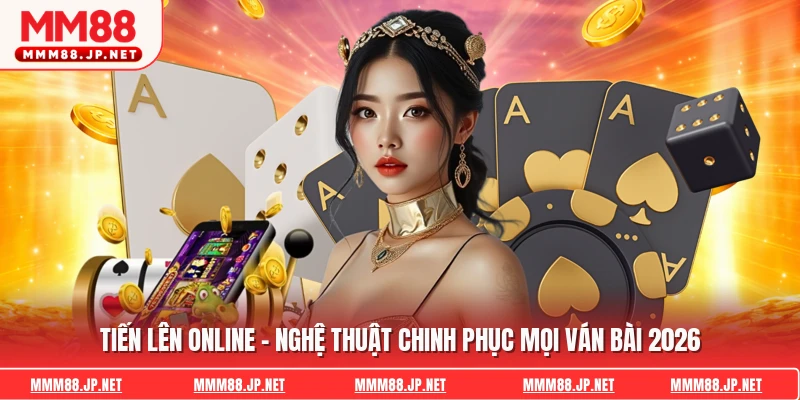 Tiến Lên Online - Nghệ Thuật Chinh Phục Mọi Ván Bài 2026
