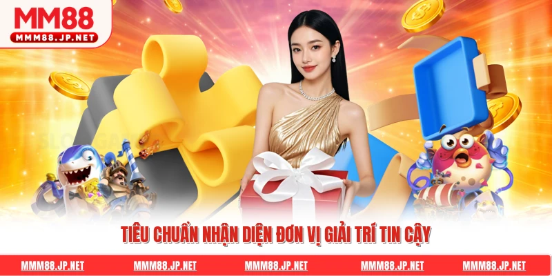 Tiêu chuẩn nhận diện đơn vị giải trí tin cậy
