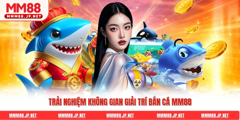 Trải nghiệm không gian giải trí bắn cá Mm88